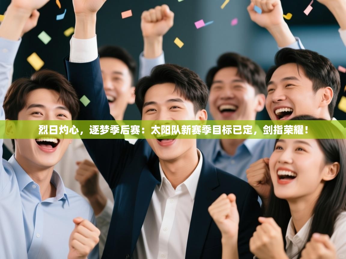 烈日灼心,逐梦季后赛:太阳队新赛季目标已定,剑指荣耀! 第2张