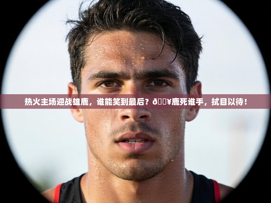 热火主场迎战雄鹿，谁能笑到最后？🔥鹿死谁手，拭目以待！  第1张