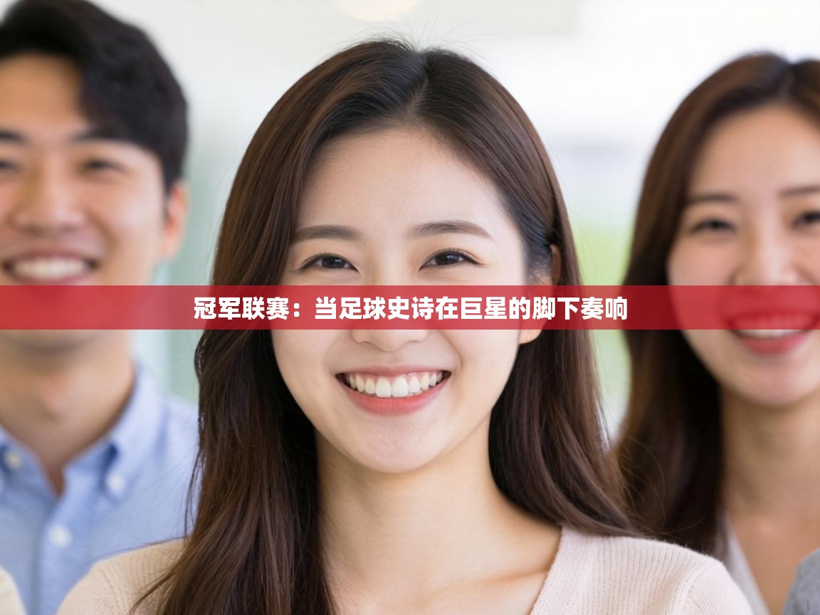 冠军联赛：当足球史诗在巨星的脚下奏响  第1张