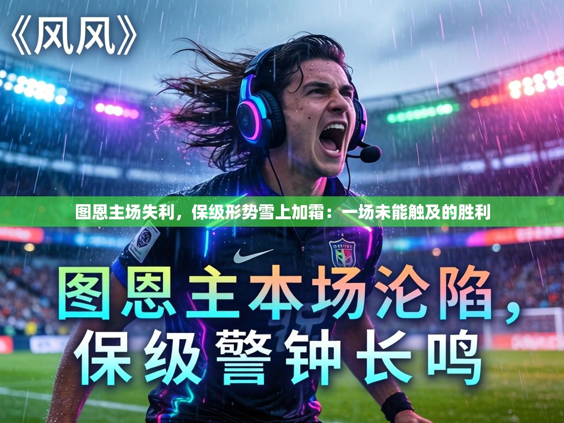 图恩主场失利,保级形势雪上加霜:一场未能触及的胜利 第1张